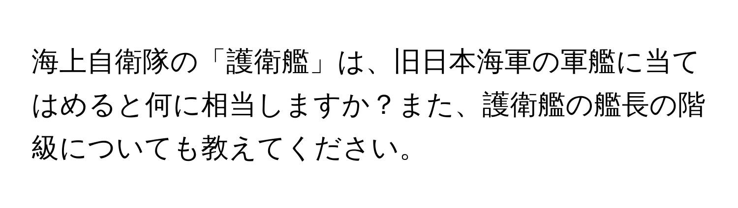 海上自衛隊の「護衛艦」は、旧日本海軍の軍艦に当てはめると何に相当しますか？また、護衛艦の艦長の階級についても教えてください。