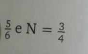  5/6  e N= 3/4 