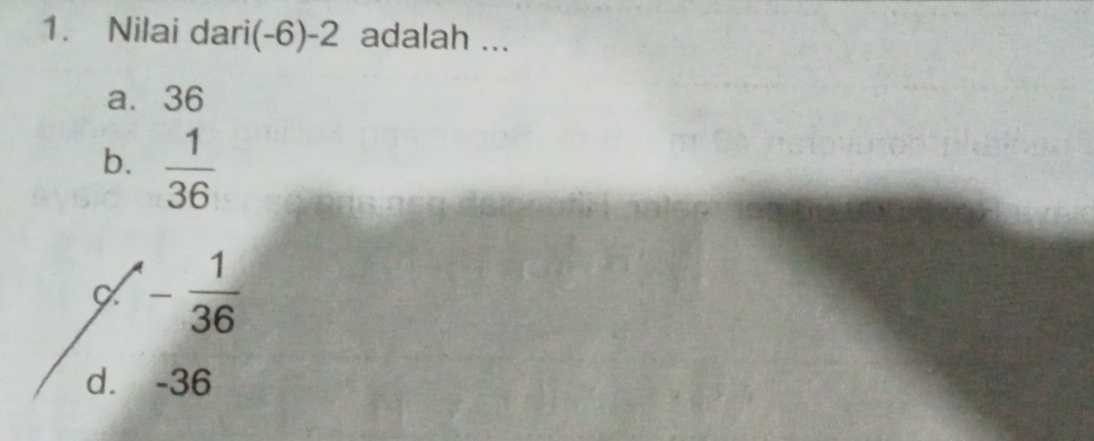 Nilai dari (-6)-2 adalah ...
a. 36
b.  1/36 
- 1/36 
d. -36