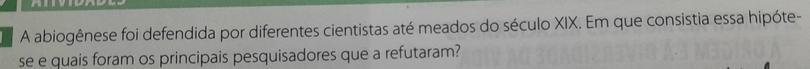 A abiogênese foi defendida por diferentes cientistas até meados do século XIX. Em que consistia essa hipóte- 
se e quais foram os principais pesquisadores que a refutaram?