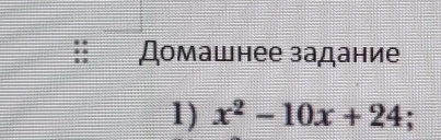 Домашнее задание 
1) x^2-10x+24;