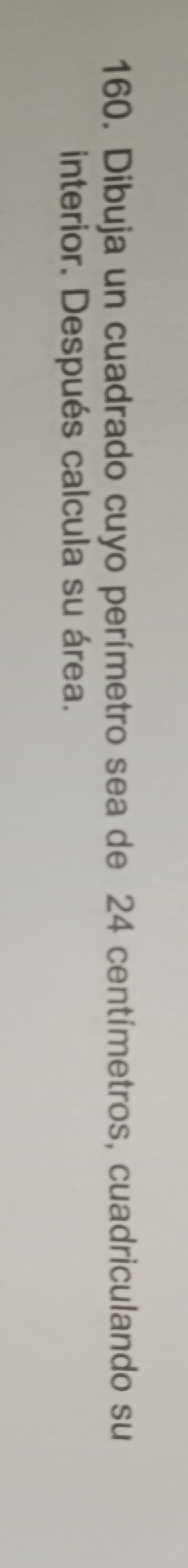 Dibuja un cuadrado cuyo perímetro sea de 24 centímetros, cuadriculando su 
interior. Después calcula su área.