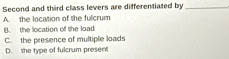 Solved: Second and third class levers are differentiated by_ A. the ...