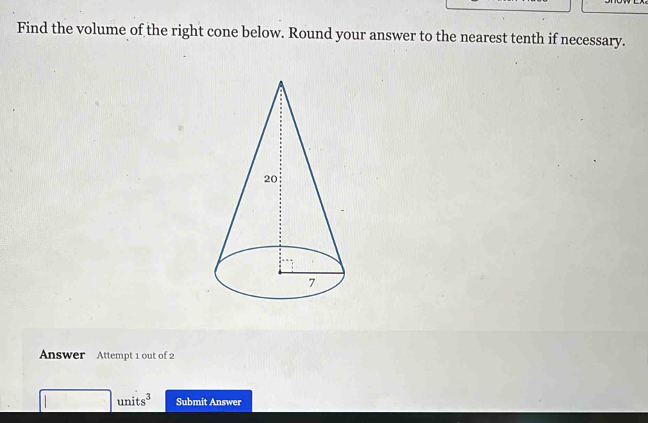 Find the volume of the right cone below. Round your answer to the nearest tenth if necessary. 
Answer Attempt 1 out of 2
r_□ /□  | units^3 Submit Answer