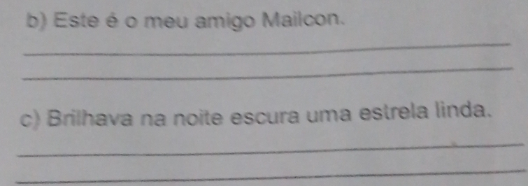 Este é o meu amigo Mailcon. 
_ 
_ 
c) Brilhava na noite escura uma estrela linda. 
_ 
_