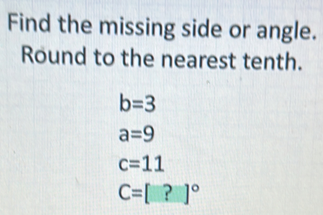 Find the missing side or angle. 
Round to the nearest tenth.
b=3
a=9
c=11
C=[?]^circ 