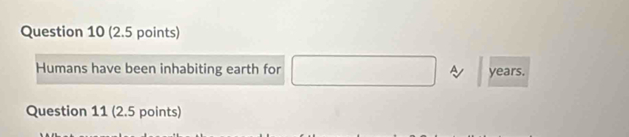 Humans have been inhabiting earth for years. 
Question 11 (2.5 points)