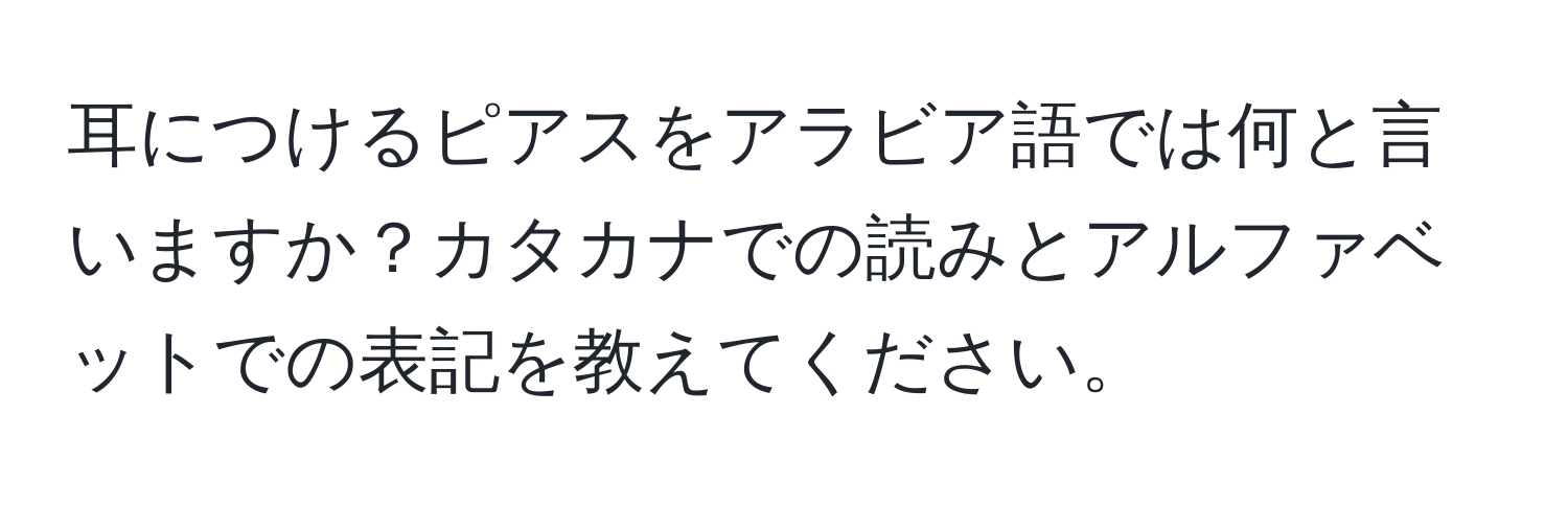 耳につけるピアスをアラビア語では何と言いますか？カタカナでの読みとアルファベットでの表記を教えてください。