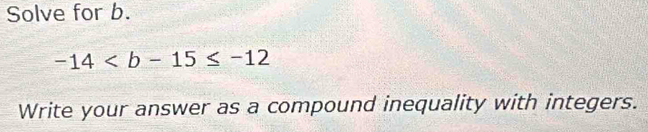 Solve for b.
-14
Write your answer as a compound inequality with integers.