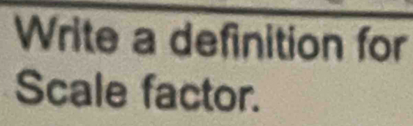 Write a definition for 
Scale factor.