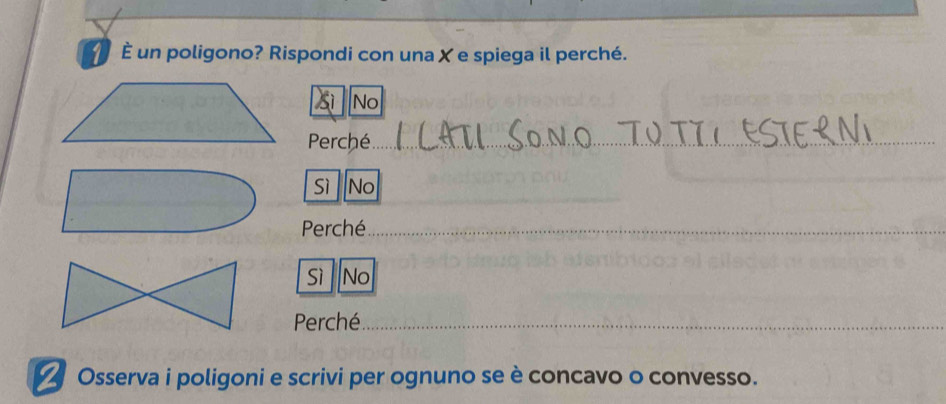 É un poligono? Rispondi con una X e spiega il perché. 
Sì No 
Perché_ 
_ 
Sì No 
_ 
Perché_ 
sì No 
Perché_ 
Osserva i poligoni e scrivi per ognuno se è concavo o convesso.