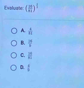 Evaluate: ( 16/81 )^ 1/2 
A.  4/81 
B.  16/9 
C.  16/81 
D.  4/9 