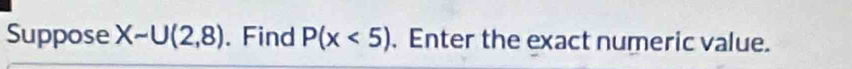 Suppose Xsim U(2,8). Find P(x<5). Enter the exact numeric value.