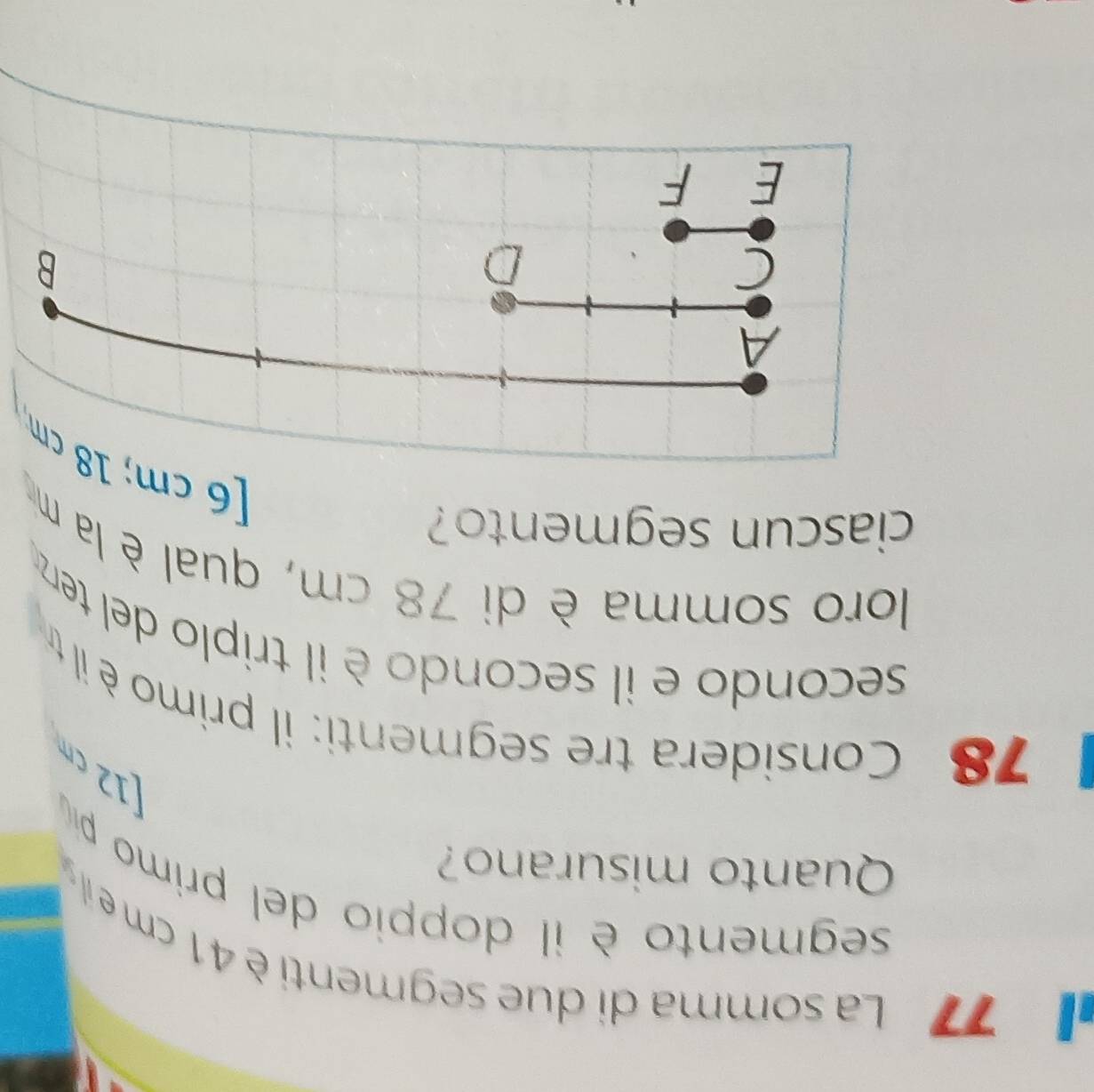 La somma di due segmenti è 41 cme il 
segmento è il doppio del primo p 
Quanto misurano?
12 cm
78 Considera tre segmenti: il primo è il tr 
secondo e il secondo è il triplo del ten 
loro somma è di 78 cm, qual è la m 
ciascun segmento? 
[6 c