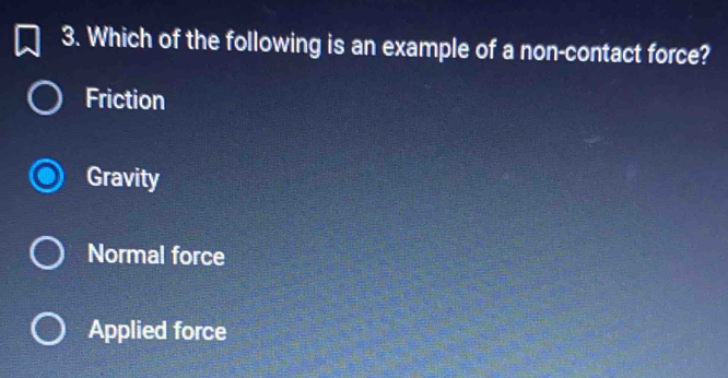 Which of the following is an example of a non-contact force?
Friction
Gravity
Normal force
Applied force