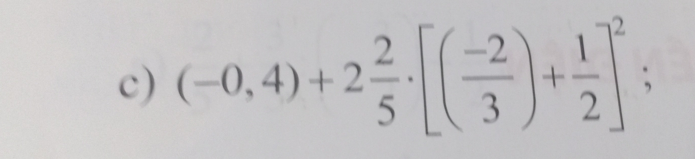 (-0,4)+2 2/5 · [( (-2)/3 )+ 1/2 ]^2;