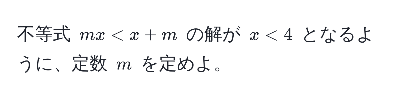 不等式 ( mx < x + m ) の解が ( x < 4 ) となるように、定数 ( m ) を定めよ。