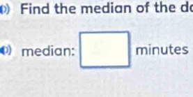 ) Find the median of the d 
median: minutes