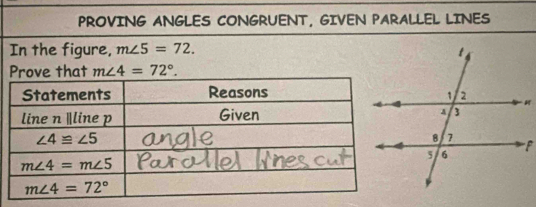 PROVING ANGLES CONGRUENT, GIVEN PARALLEL LINES
In the figure, m∠ 5=72.
Prove that m∠ 4=72°.