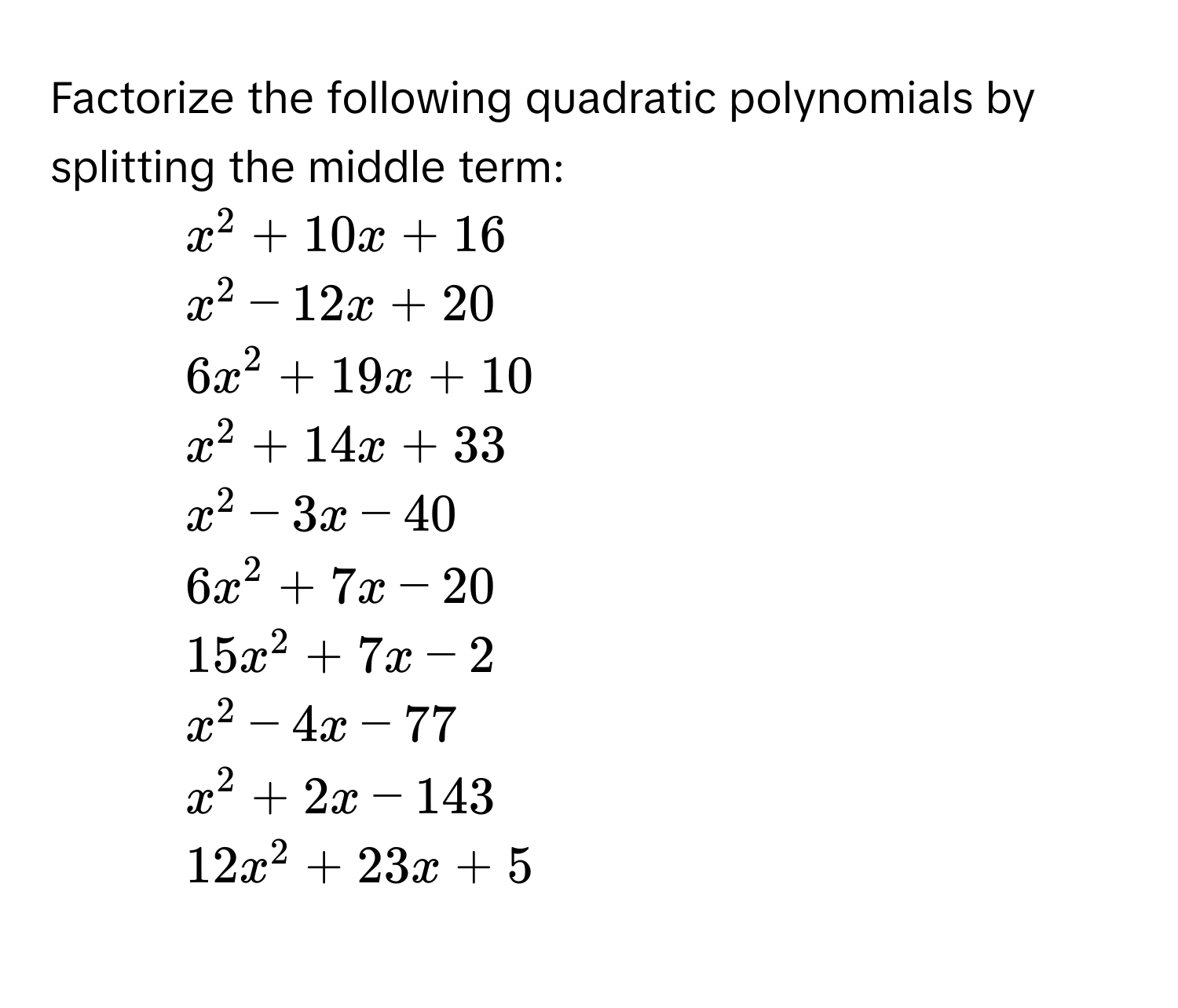 Factorize the following quadratic polynomials by splitting the middle term: 
1. $x^2+10x+16$
2. $x^2-12x+20$
3. $6x^2+19x+10$
4. $x^2+14x+33$
5. $x^2-3x-40$
6. $6x^2+7x-20$
7. $15x^2+7x-2$
8. $x^2-4x-77$
9. $x^2+2x-143$
10. $12x^2+23x+5$