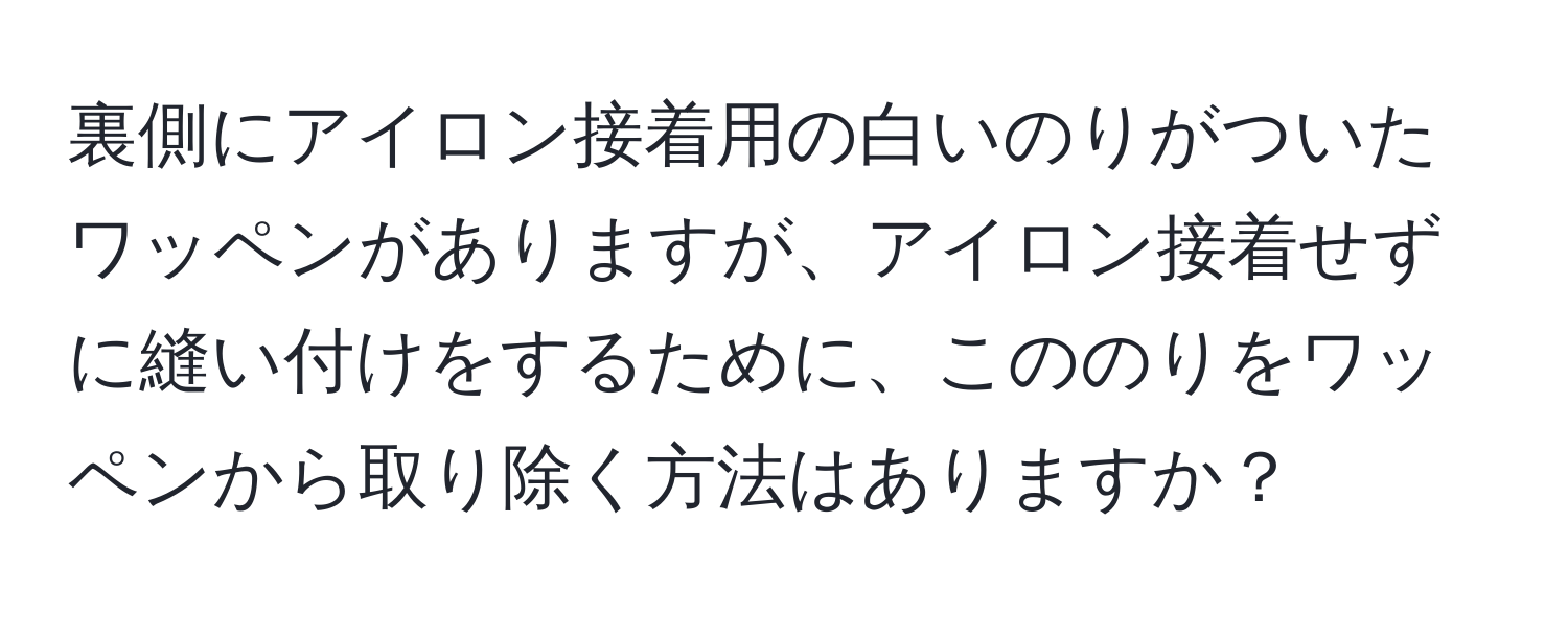 裏側にアイロン接着用の白いのりがついたワッペンがありますが、アイロン接着せずに縫い付けをするために、こののりをワッペンから取り除く方法はありますか？