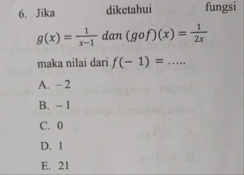 Jika diketahui fungsi
g(x)= 1/x-1  dan (gof)(x)= 1/2x 
maka nilai dari f(-1)= _
A. - 2
B. - 1
C. 0
D. 1
E. 21