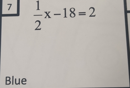 7  1/2 x-18=2
Blue