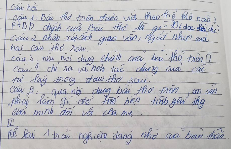 can hoi. 
ców 1: Bái tho fén daǒc viet theo thè thà nao?
P+BD chunh cuá Bài thà fā qií idoo id? 
cau a nhān xancācb giao ván, ngat nhip ouà 
hai can tho now. 
cae 3 new nài dung ehin cuà bāi tho thèn? 
caw 4 chí na va nei tao dung aua cac 
tw fay tong doaw th0 scui 
caw S: qua nái dung bāi tho mén em càn 
Mhai Ram gi de thē hén tihb yew thg 
cná minh dō vá chame. 

ne Raw A in di nghienn dāng zho aà ban thān