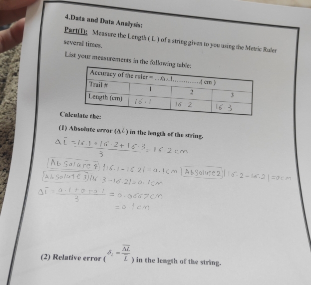 Data and Data Analysis: 
Part(I): Measure the Length ( L ) of a string given to you using the Metric Ruler 
several times. 
List your measurements in the fo 
Cal 
(1) Absolute error (△ overline L) in the length of the string. 
(2) Relative error (delta _L=frac overline △ Loverline L) in the length of the string.