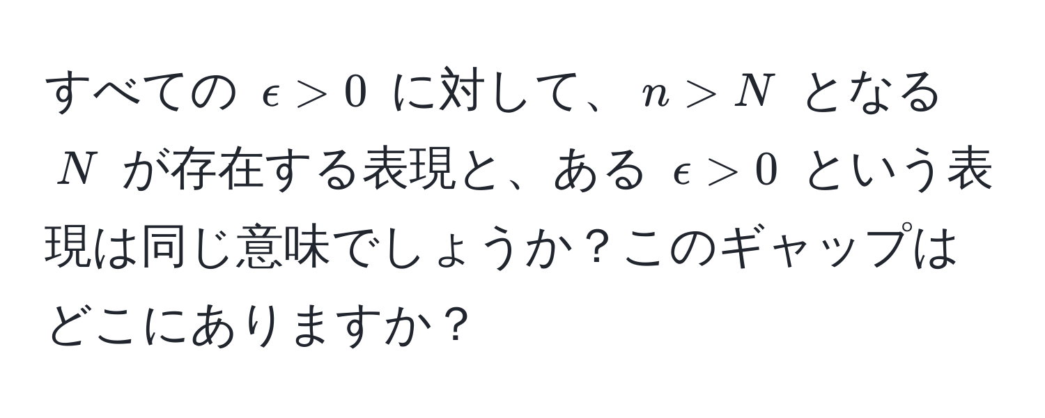 すべての $epsilon > 0$ に対して、$n > N$ となる $N$ が存在する表現と、ある $epsilon > 0$ という表現は同じ意味でしょうか？このギャップはどこにありますか？