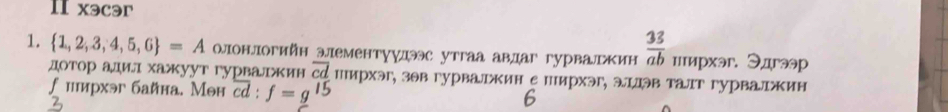 II xəcər 
1.  1,2,3,4,5,6 =A олонлогийн элементуулээс утгаа авдаг гурваルкин  33/ab  цмрхəг. Эдгəəр 
дотор адил хажуут гурвалжин сепирхэг, зθв гурвалжин е пирхэг, эллэв талт гурвалжин 
∫ иирхэг байна. Мон overline cd:f=g^(15) 6 
3