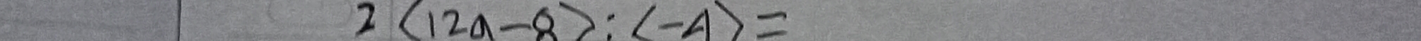 2(12a-8):(-4)=