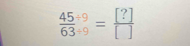  (45/ 9)/63/ 9 = [?]/[] 