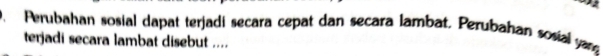 Perubahan sosial dapat terjadi secara cepat dan secara lambat. Perubahan sosial yare 
terjadi secara lambat disebut ....