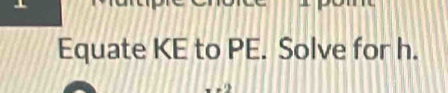 Equate KE to PE. Solve for h.