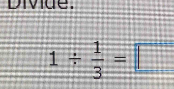 Divide.
1/  1/3 =□