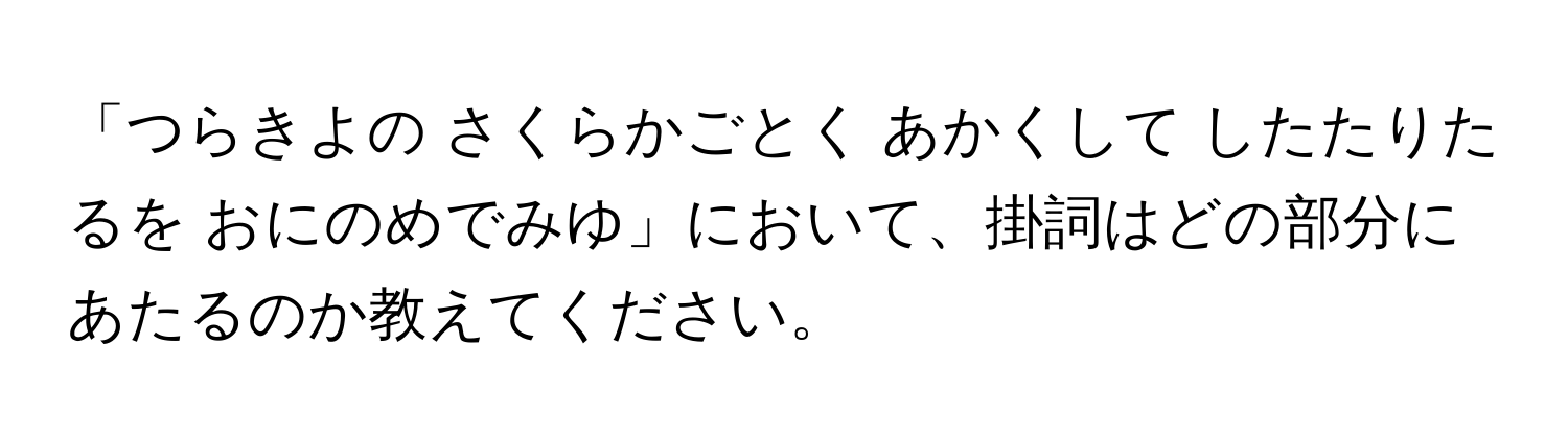 「つらきよの さくらかごとく あかくして したたりたるを おにのめでみゆ」において、掛詞はどの部分にあたるのか教えてください。