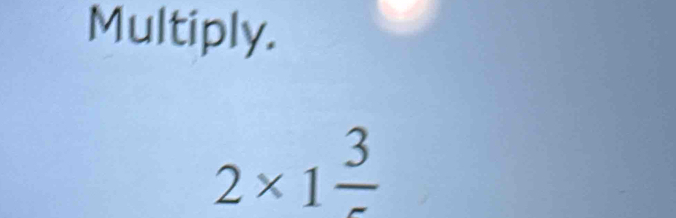 Multiply.
2* 1frac 3