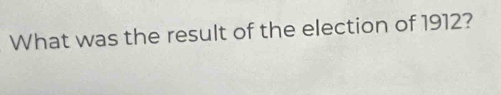 What was the result of the election of 1912?