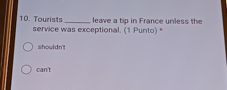 Tourists _leave a tip in France unless the
service was exceptional. (1 Punto) *
shouldn't
can't