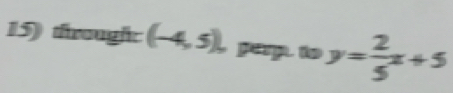 through: (-4,5), perp. to y= 2/5 x+5