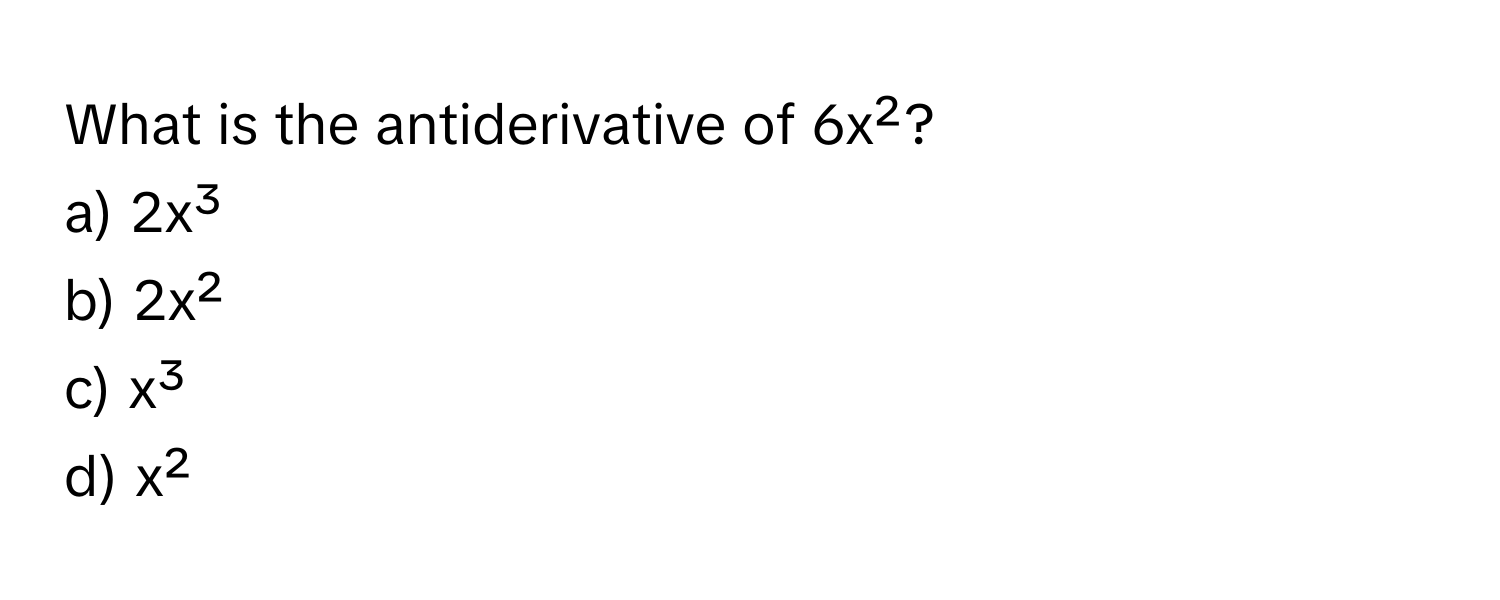 What is the antiderivative of 6x²?
a) 2x³
b) 2x²
c) x³
d) x²