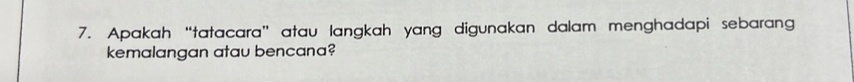 Apakah “tatacara” atau langkah yang digunakan dalam menghadapi sebarang 
kemalangan atau bencana?