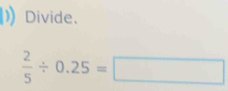 Divide.
 2/5 / 0.25=□