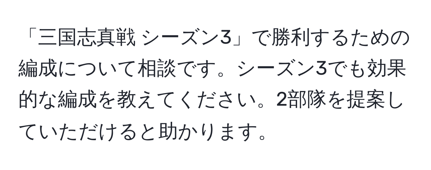 「三国志真戦 シーズン3」で勝利するための編成について相談です。シーズン3でも効果的な編成を教えてください。2部隊を提案していただけると助かります。