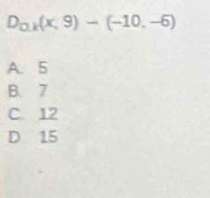 D_0.k(x,9)-(-10,-6)
A. 5
B. 7
C. 12
D 15