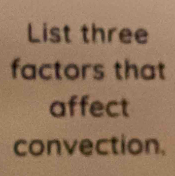 List three 
factors that 
affect 
convection.