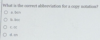 Solved: What is the correct abbreviation for a copy notation? a. bcn b ...