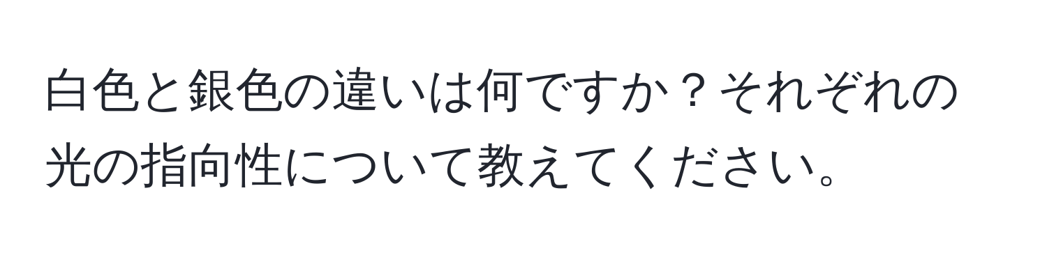 白色と銀色の違いは何ですか？それぞれの光の指向性について教えてください。