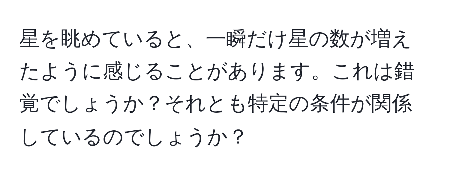 星を眺めていると、一瞬だけ星の数が増えたように感じることがあります。これは錯覚でしょうか？それとも特定の条件が関係しているのでしょうか？